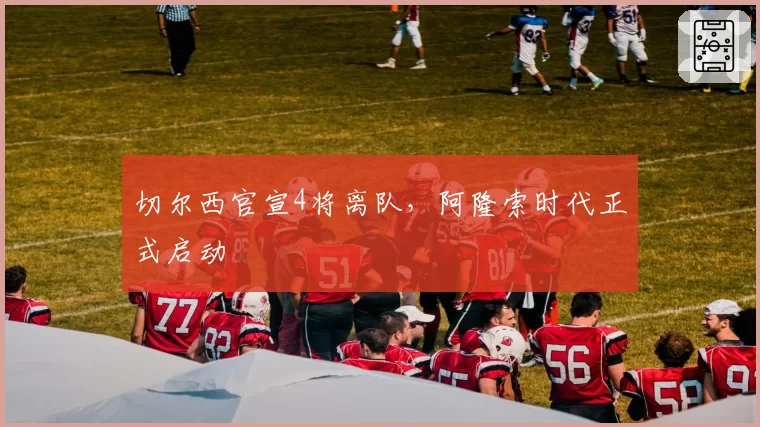 切尔西官宣4将离队，阿隆索时代正式启动