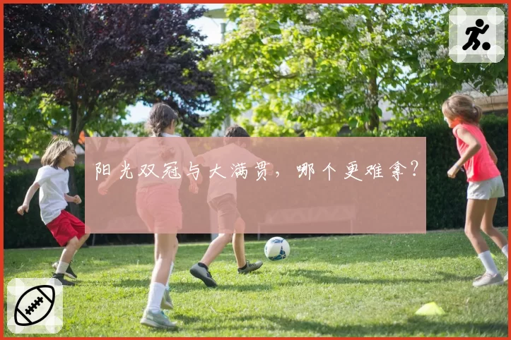 阳光双冠与大满贯，哪个更难拿？