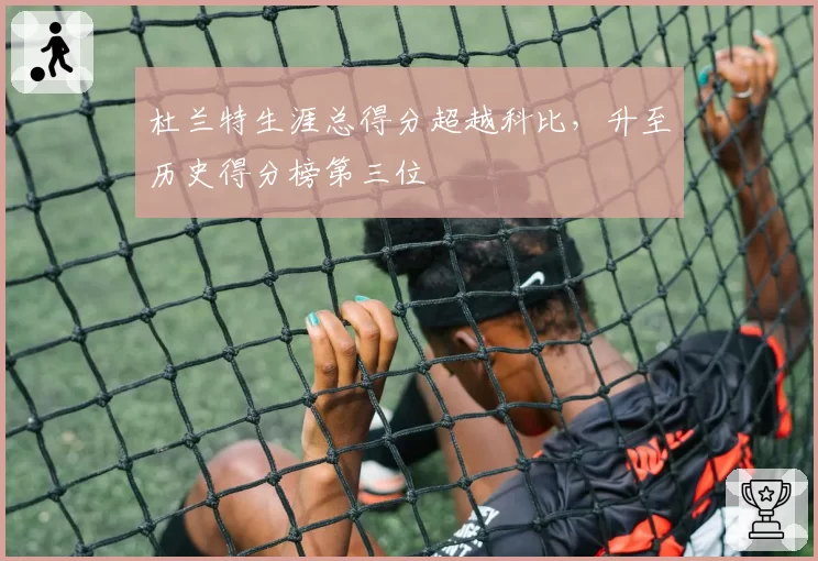 杜兰特生涯总得分超越科比，升至历史得分榜第三位