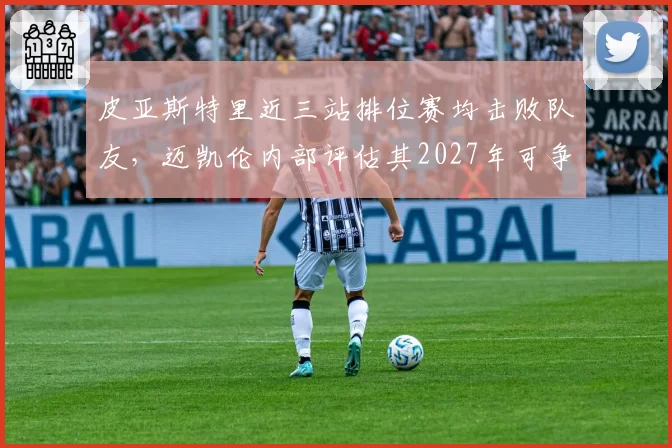 皮亚斯特里近三站排位赛均击败队友，迈凯伦内部评估其2027年可争冠