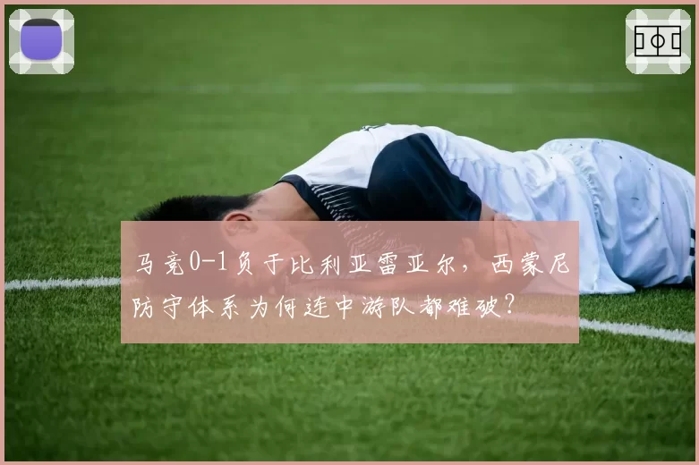 马竞0-1负于比利亚雷亚尔,西蒙尼防守体系为何连中游队都难破?