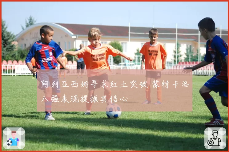 阿利亚西姆寻求红土突破 蒙特卡洛八强表现提振其信心