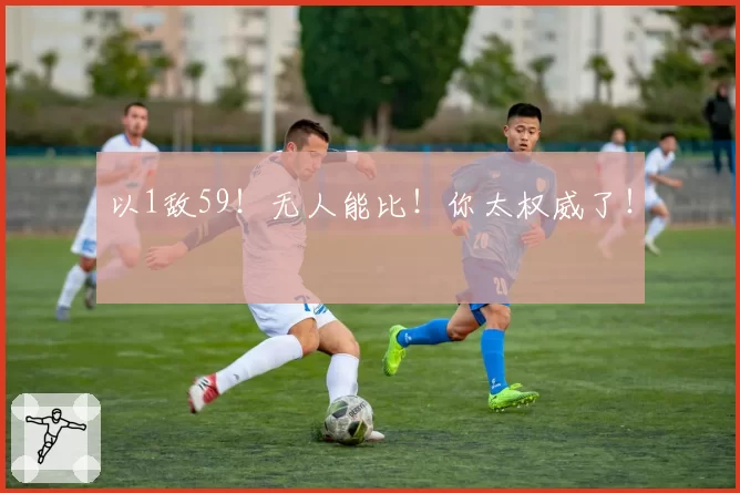 以1敌59！无人能比！你太权威了！