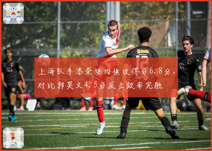 上海队李添荣场均快攻得分6.8分，对比郭昊文4.5分反击效率完胜