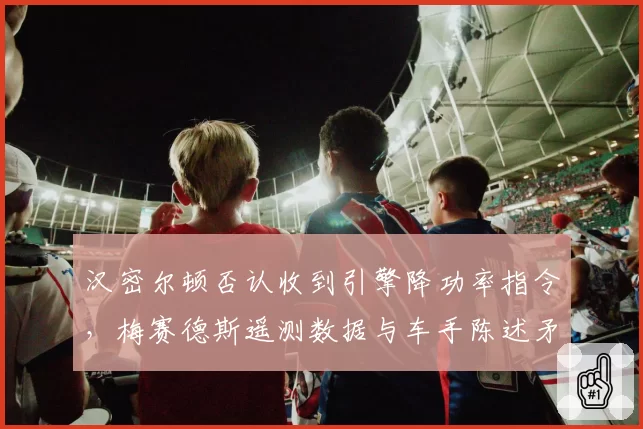 汉密尔顿否认收到引擎降功率指令,梅赛德斯遥测数据与车手陈述矛盾重重