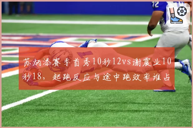 苏炳添赛季首秀10秒12vs谢震业10秒18,起跑反应与途中跑效率谁占优