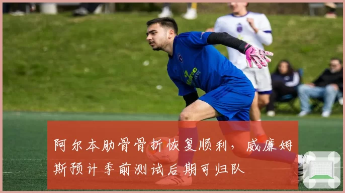 阿尔本肋骨骨折恢复顺利，威廉姆斯预计季前测试后期可归队