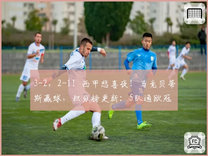 3-2，2-1！西甲悲喜夜！马竞贝蒂斯赢球，积分榜更新：5队通欧冠
