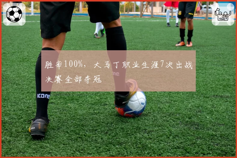 胜率100%，大马丁职业生涯7次出战决赛全部夺冠