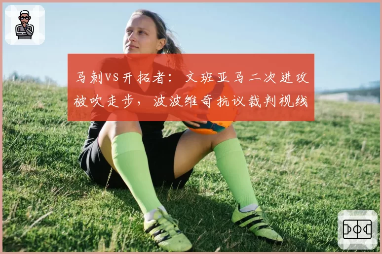 马刺vs开拓者：文班亚马二次进攻被吹走步，波波维奇抗议裁判视线被挡无效
