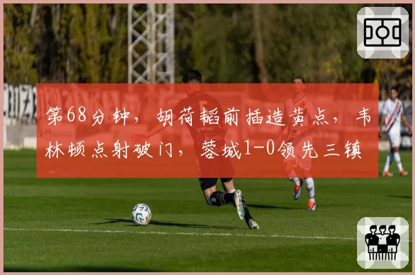 第68分钟，胡荷韬前插造黄点，韦林顿点射破门，蓉城1-0领先三镇