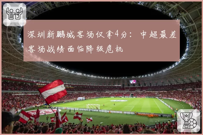 深圳新鹏城客场仅拿4分：中超最差客场战绩面临降级危机